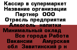 Кассир в супермаркет › Название организации ­ Партнер, ООО › Отрасль предприятия ­ Алкоголь, напитки › Минимальный оклад ­ 40 000 - Все города Работа » Вакансии   . Амурская обл.,Завитинский р-н